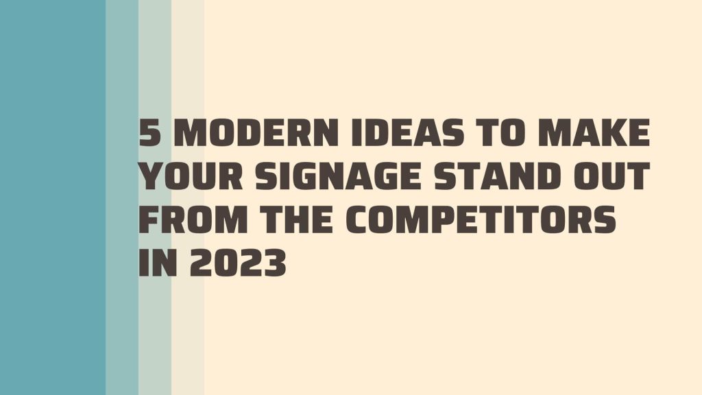 5 Modern Ideas to Make Your Signage Stand Out From the Competitors in 2023