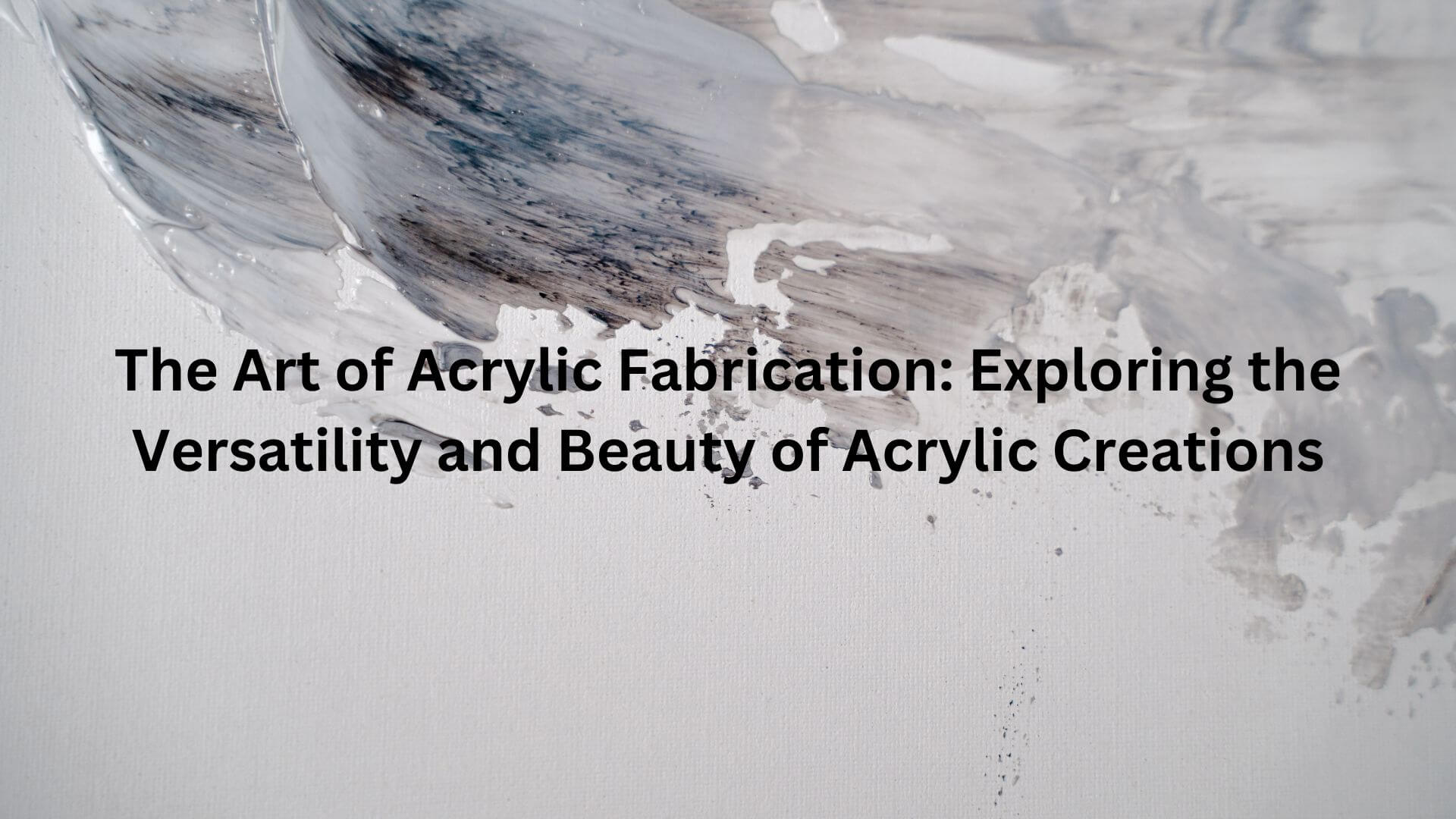 The Art of Acrylic Fabrication: Exploring the Versatility and Beauty of Acrylic Creations